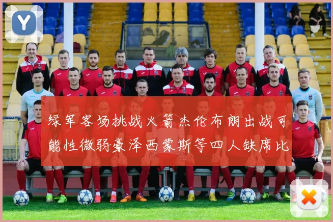 绿军客场挑战火箭杰伦布朗出战可能性微弱豪泽西蒙斯等四人缺席比赛