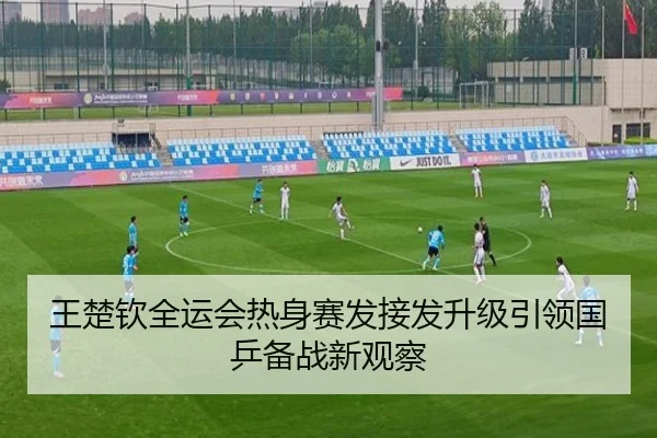 王楚钦全运会热身赛发接发升级引领国乒备战新观察